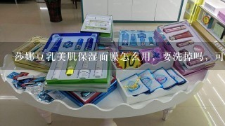 莎娜豆乳美肌保湿面膜怎么用，要洗掉吗，可以每天用吗