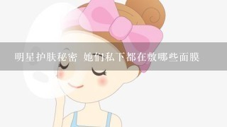 明星护肤秘密 她们私下都在敷哪些面膜