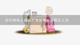 春纪杨梅止渴系列保湿睡眠面膜怎么用