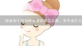 海澡加牛奶加蜂蜜做面膜怎么做，要作成什么样?