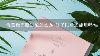 海藻做面膜过敏怎么办 好了以后还能用吗?