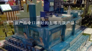 玉兰油产品中口碑好的有哪几款产品？