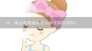 10 绿豆泥浆面膜泥小孩子可以用吗？