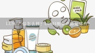 LUSH产品怎么样？LUSH明星产品是哪些？