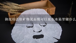 御泥坊活肤矿物泥面膜可以放在冰箱里储存么?