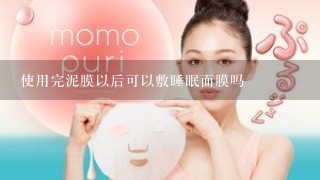 使用完泥膜以后可以敷睡眠面膜吗