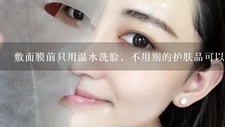 敷面膜前只用温水洗脸，不用别的护肤品可以吗？