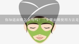 你知道面膜怎么用吗？三步骤面膜使用方法是什么呢？