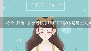 特价 丹姿 水密码锁水睡眠面膜80g送男士劲爽磨砂洁