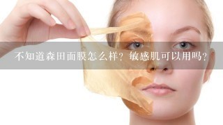 不知道森田面膜怎么样？敏感肌可以用吗？