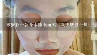 求推荐一款补水睡眠面膜（我皮肤很干燥、超级容易过敏、长痘痘）