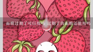 面膜过期了可以用吗 过期了的面膜还能用吗