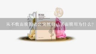 从不敷面膜的老公突然自己买面膜用为什么？