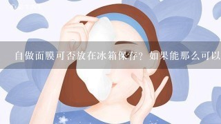 自做面膜可否放在冰箱保存？如果能那么可以放几天？