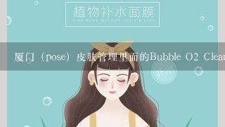 厦门（pose）皮肤管理里面的Bubble O2 Cleansing Ma