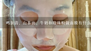 鸡蛋清、山茶油、牛奶和珍珠粉做面膜有什么效果？??真想知道!!!```