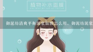 御泥坊清爽平衡泥浆面膜怎么用，御泥坊泥浆面膜敷多