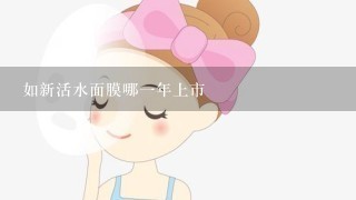 如新活水面膜哪一年上市