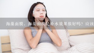 海藻面膜，海藻面膜是补水效果很好吗？应该怎么用呢？