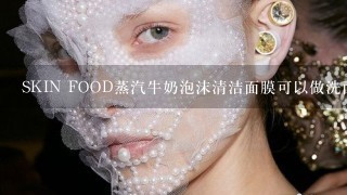 SKIN FOOD蒸汽牛奶泡沫清洁面膜可以做洗面奶用吗?