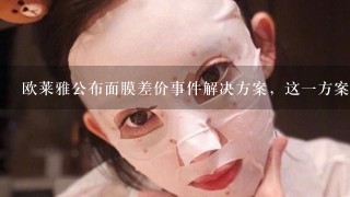 欧莱雅公布面膜差价事件解决方案，这一方案有得到消