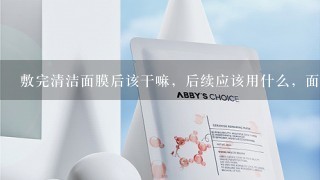 敷完清洁面膜后该干嘛，后续应该用什么，面膜敷完要