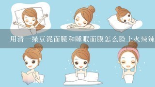 用清一绿豆泥面膜和睡眠面膜怎么脸上火辣辣的