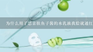 为什么用了思亲肤鱼子酱的水乳液我脸就通红这是怎么回事