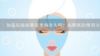 知道压缩面膜需要泡多久吗？面膜纸的使用方法有哪些