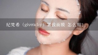 纪梵希（givenchy）紧致面膜 怎么用？