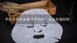 李医生补水面膜芦荟的好，还是玫瑰的好