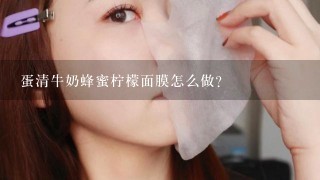 蛋清牛奶蜂蜜柠檬面膜怎么做？