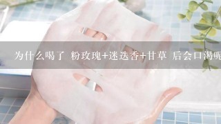 为什么喝了 粉玫瑰+迷迭香+甘草 后会口渴呢？