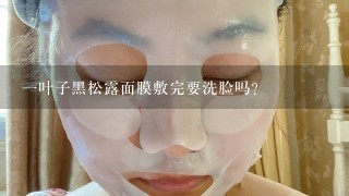 一叶子黑松露面膜敷完要洗脸吗？