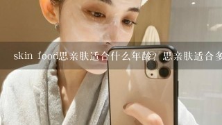 skin food思亲肤适合什么年龄？思亲肤适合多大年龄