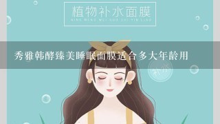 秀雅韩酵臻美睡眠面膜适合多大年龄用