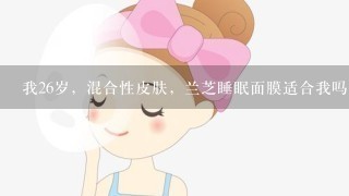 我26岁，混合性皮肤，兰芝睡眠面膜适合我吗？