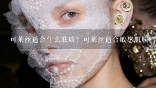 可莱丝适合什么肤质？可莱丝适合敏感肌肤吗？