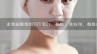 求用面膜纸的DIY美白、祛斑、祛痘印、焕肤的各种方法!