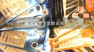 drwu杏仁酸用完能不能敷面膜？