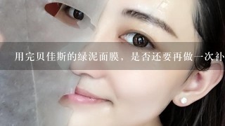 用完贝佳斯的绿泥面膜，是否还要再做一次补水面膜呢？请问下大家，做完贝佳斯绿泥的清洁面膜