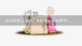 清洁面膜过后可以再使用补水面膜吗？