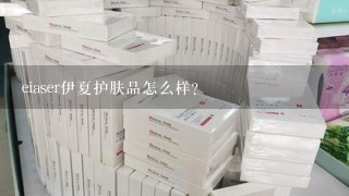 eiaser伊夏护肤品怎么样？