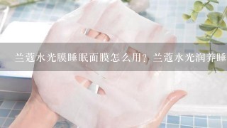 兰蔻水光膜睡眠面膜怎么用？兰蔻水光润养睡眠面膜使