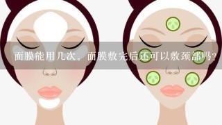 面膜能用几次。面膜敷完后还可以敷颈部吗？