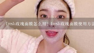 fresh玫瑰面膜怎么用？fresh玫瑰面膜使用方法是什么