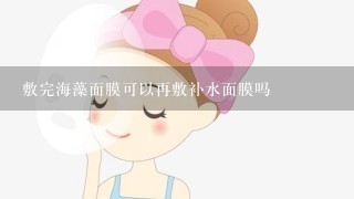 敷完海藻面膜可以再敷补水面膜吗