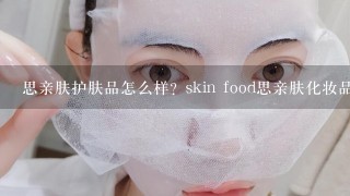 思亲肤护肤品怎么样？skin food思亲肤化妆品怎么样