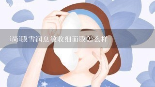 i尚i膜雪润息敏收细面膜怎么样