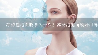 苏秘泡泡面膜多久一次？苏秘泡泡面膜好用吗？苏秘泡